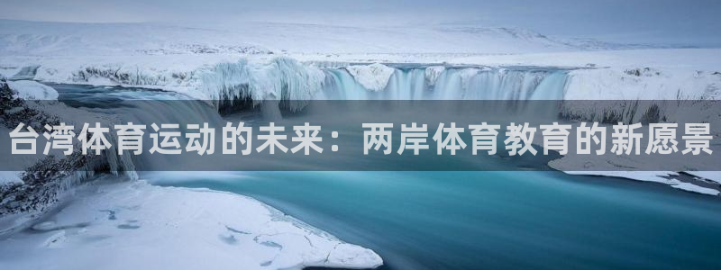 利记官方正版app科技:台湾体育运动的未来:两岸体育教育的新