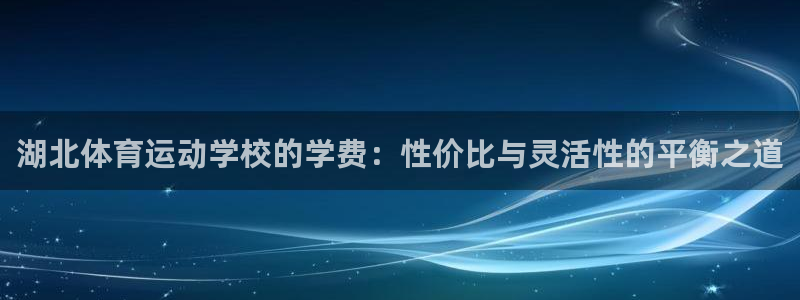 利记官网下载招商电话号码查询:湖北体育运动学校的学费:性价比