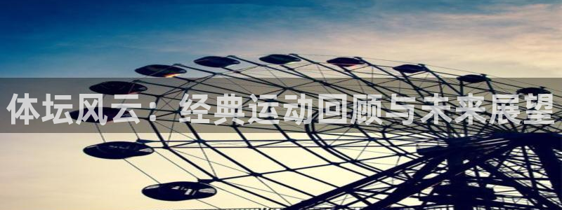 利记官网下载招商:体坛风云:经典运动回顾与未来展望